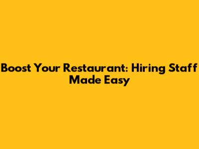 Boost Your Restaurant: Hiring Staff Made Easy