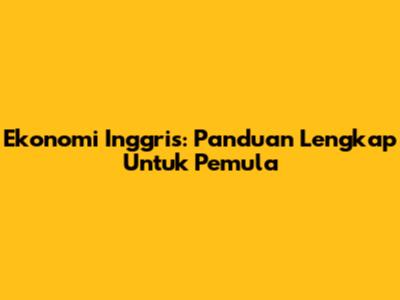 Ekonomi Inggris: Panduan Lengkap Untuk Pemula