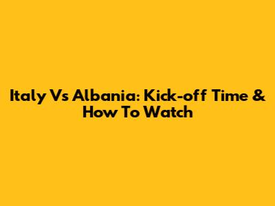 Italy Vs Albania: Kick-off Time & How To Watch