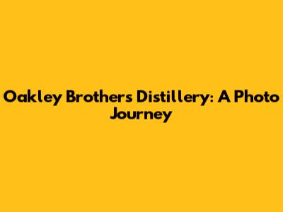 Oakley Brothers Distillery: A Photo Journey
