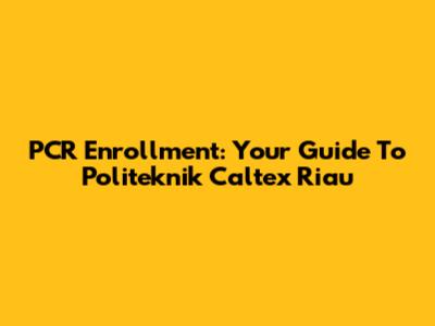 PCR Enrollment: Your Guide To Politeknik Caltex Riau