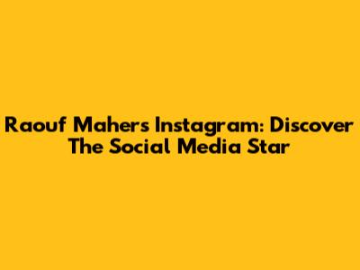 Raouf Maher's Instagram: Discover The Social Media Star