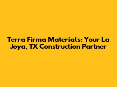 Terra Firma Materials: Your La Joya, TX Construction Partner