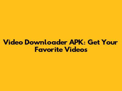 Video Downloader APK: Get Your Favorite Videos