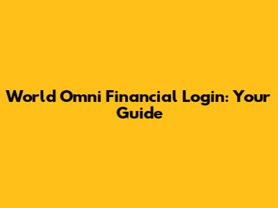 World Omni Financial Login: Your Guide